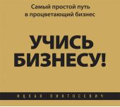 Учись бизнесу! Самый простой путь в процветающий бизнес