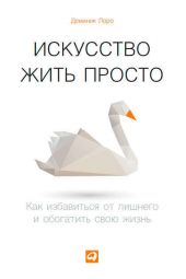 Искусство жить просто. Как избавиться от лишнего и обогатить свою жизнь