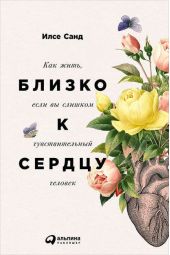 Близко к сердцу: Как жить, если вы слишком чувствительный человек