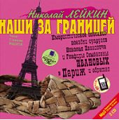 Наши за границей: Юмористическое описание поездки супругов Николая Ивановича и Глафиры Семеновны Ивановых в Париж и обратно