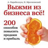 Выжми из бизнеса всё! 200 способов повысить продажи и прибыль