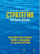 Стратегия голубого океана. Как найти или создать рынок, свободный от других игроков