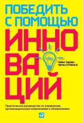 Победить с помощью инноваций: Практическое руководство по управлению организационными изменениями и обновлениями