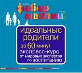 Идеальные родители за 60 минут. Экспресс-курс от мировых экспертов по воспитанию